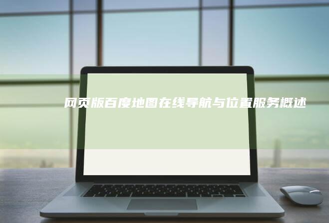 网页版百度地图：在线导航与位置服务概述